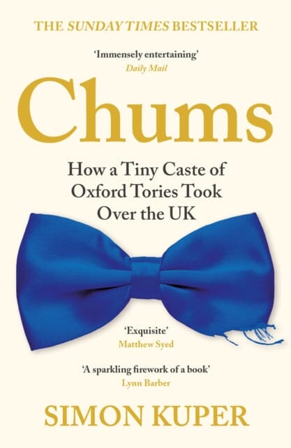 Chums : How a Tiny Caste of Oxford Tories Took Over the UK Extended Range Profile Books Ltd