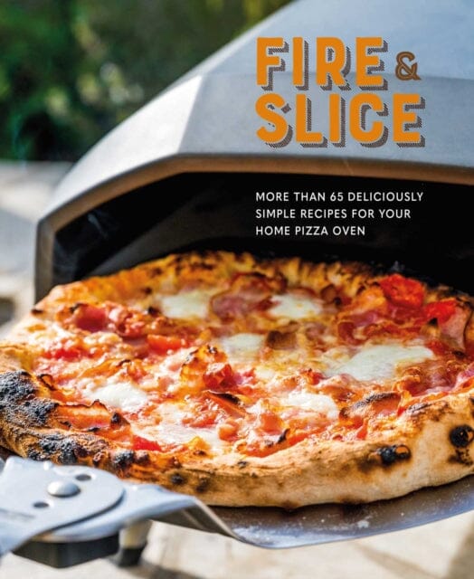 Fire and Slice : Deliciously Simple Recipes for Your Home Pizza Oven Extended Range Ryland, Peters & Small Ltd