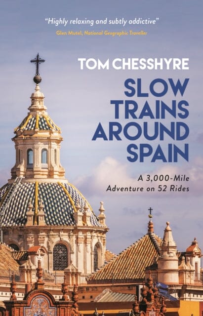 Slow Trains Around Spain: A 3,000-Mile Adventure on 52 Rides by Tom Chesshyre Extended Range Octopus Publishing Group