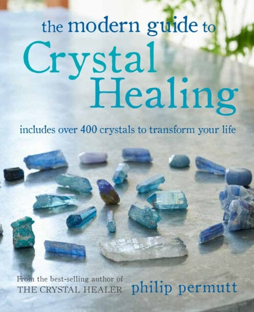 The Modern Guide to Crystal Healing : Includes Over 400 Crystals to Transform Your Life by Philip Permutt Extended Range Ryland, Peters & Small Ltd