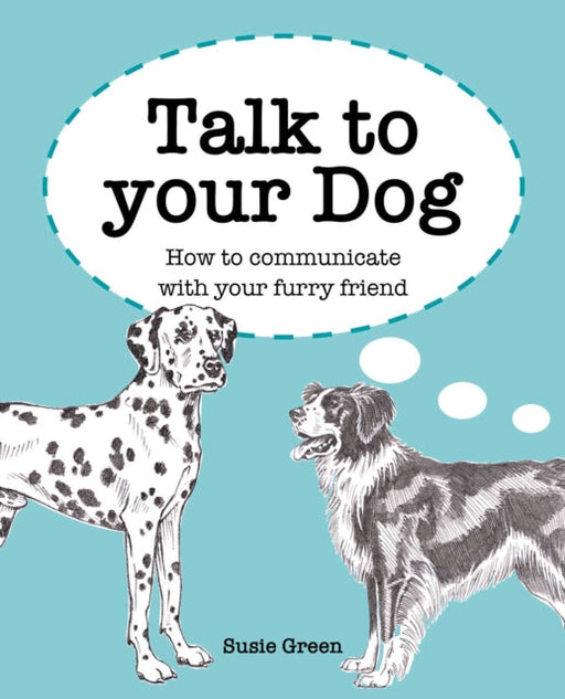 Talk to Your Dog: How to Communicate with Your Furry Friend by Susie Green Extended Range CICO Books