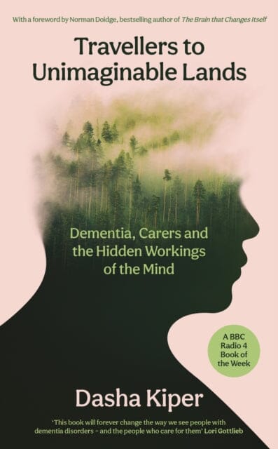 Travellers to Unimaginable Lands : Dementia, Carers and the Hidden Workings of the Mind by Dasha Kiper Extended Range Profile Books Ltd