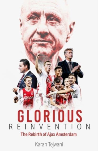 Glorious Reinvention: The Rebirth of Ajax Amsterdam by Karan Tejwani Extended Range Pitch Publishing Ltd