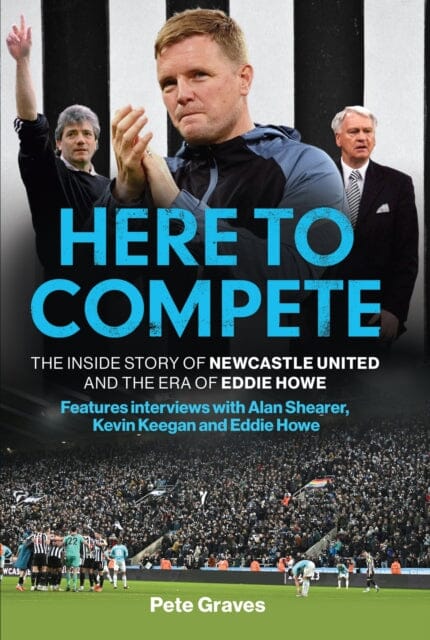 Here to Compete : The Inside Story of Newcastle United and the Era of Eddie Howe by Pete Graves Extended Range Headline Publishing Group
