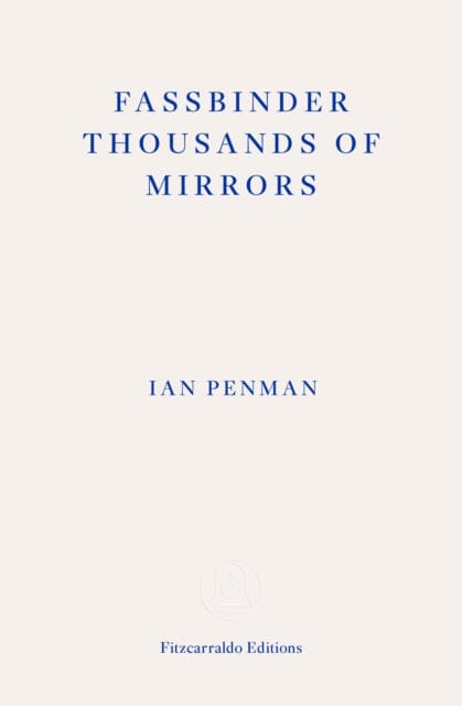 Fassbinder Thousands of Mirrors by Ian Penman Extended Range Fitzcarraldo Editions