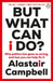 But What Can I Do? : Why Politics Has Gone So Wrong, and How You Can Help Fix It by Alastair Campbell Extended Range Cornerstone