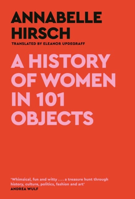 A History of Women in 101 Objects : A walk through female history by Annabelle Hirsch Extended Range Canongate Books
