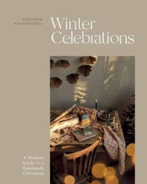 Winter Celebrations : A Modern Guide to a Handmade Christmas by Arounna Khounnoraj Extended Range Quadrille Publishing Ltd