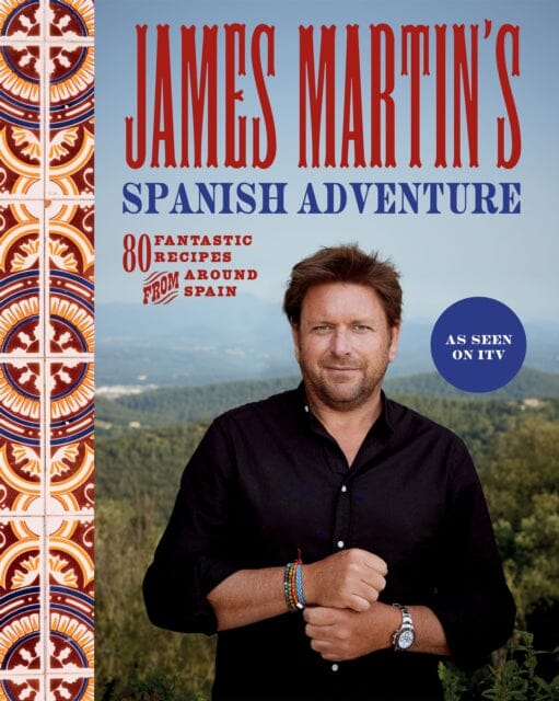 James Martin's Spanish Adventure : 80 Fantastic Recipes From Around Spain by James Martin Extended Range Quadrille Publishing Ltd