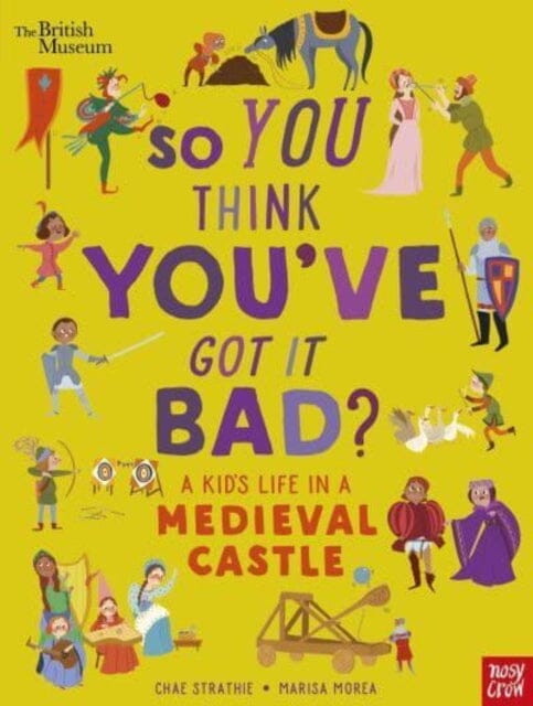 British Museum: So You Think You've Got It Bad? A Kid's Life in a Medieval Castle Extended Range Nosy Crow Ltd