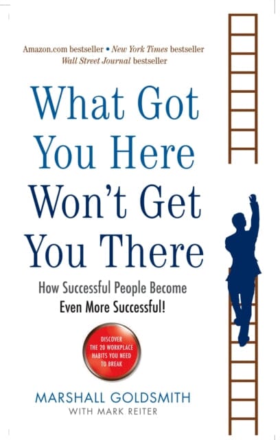 What Got You Here Won't Get You There: How successful people become even more successful by Marshall Goldsmith Extended Range Profile Books Ltd