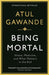 Being Mortal: Illness, Medicine and What Matters in the End by Atul Gawande Extended Range Profile Books Ltd