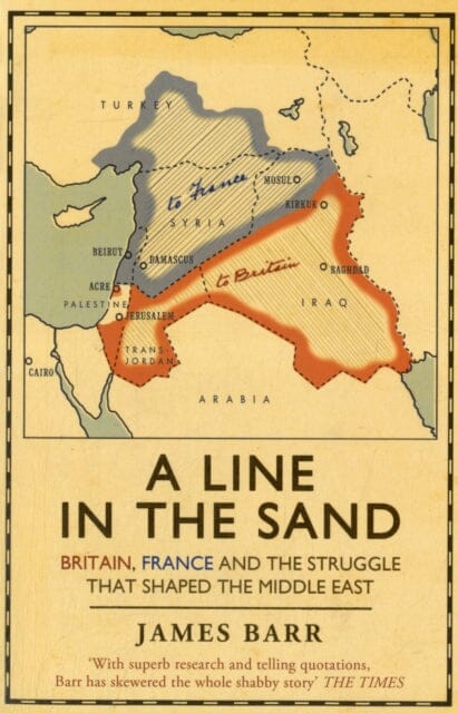 A Line in the Sand: Britain, France and the struggle that shaped the Middle East by James Barr Extended Range Simon & Schuster Ltd