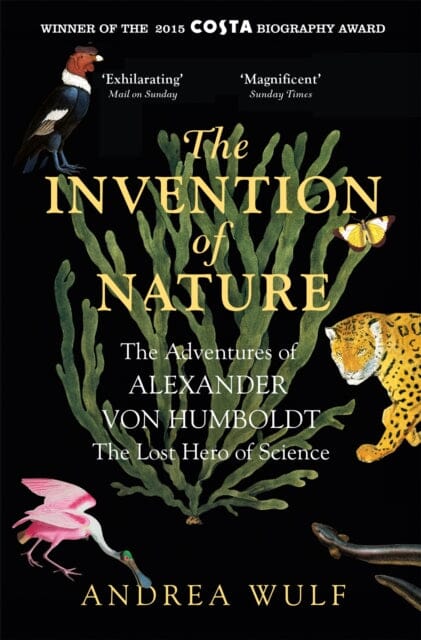 The Invention of Nature: The Adventures of Alexander von Humboldt, the Lost Hero of Science by Andrea Wulf Extended Range John Murray Press