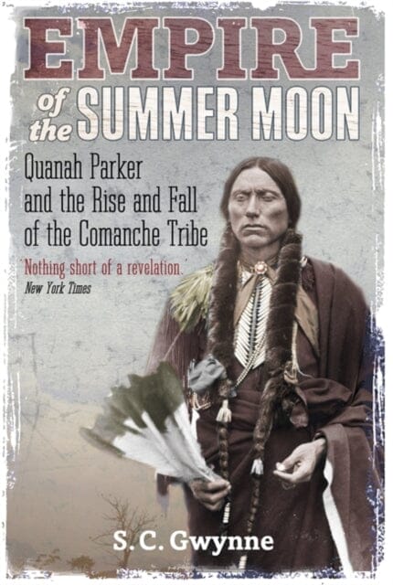 Empire of the Summer Moon: Quanah Parker and the Rise and Fall of the Comanches, the Most Powerful Indian Tribe in American History by S.C. Gwynne Extended Range Little Brown Book Group