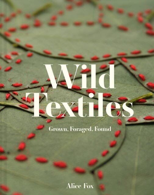 Wild Textiles : Grown, Foraged, Found Extended Range Batsford Ltd