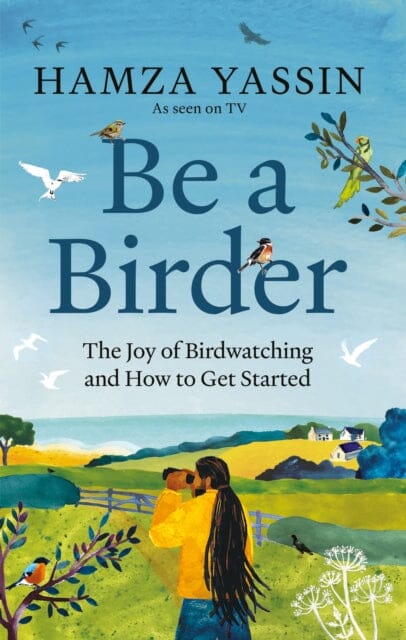 Be a Birder : The joy of birdwatching and how to get started by Hamza Yassin Extended Range Octopus Publishing Group