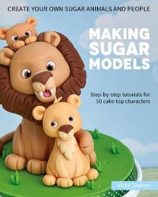 Making Sugar Models: Step-by-step tutorials for 50 cake-top characters by Vicky Teather Extended Range Squires Kitchen Publishing