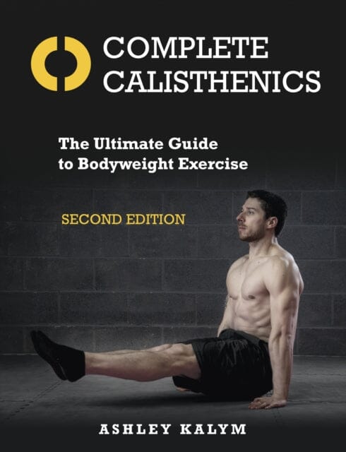 Complete Calisthenics: The Ultimate Guide to Bodyweight Exercise Second Edition by Ashley Kalym Extended Range Lotus Publishing