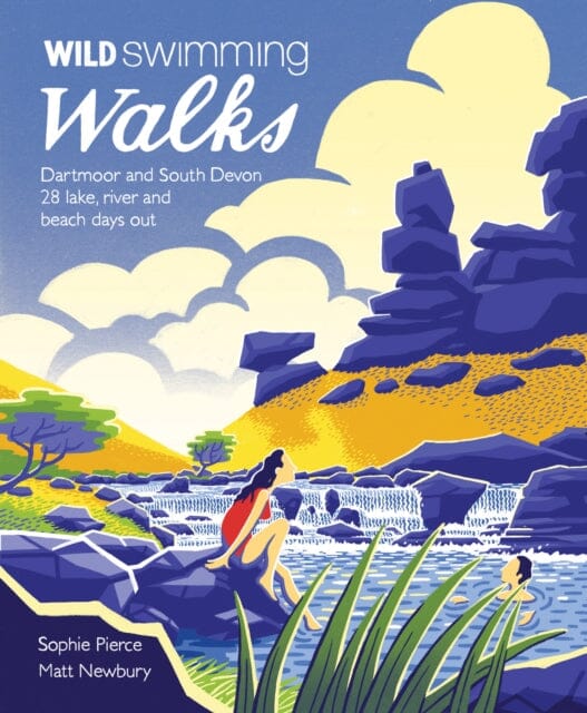 Wild Swimming Walks Dartmoor and South Devon: 28 Lake, River and Beach Days Out in South West England by Sophie Pierce Extended Range Wild Things Publishing Ltd