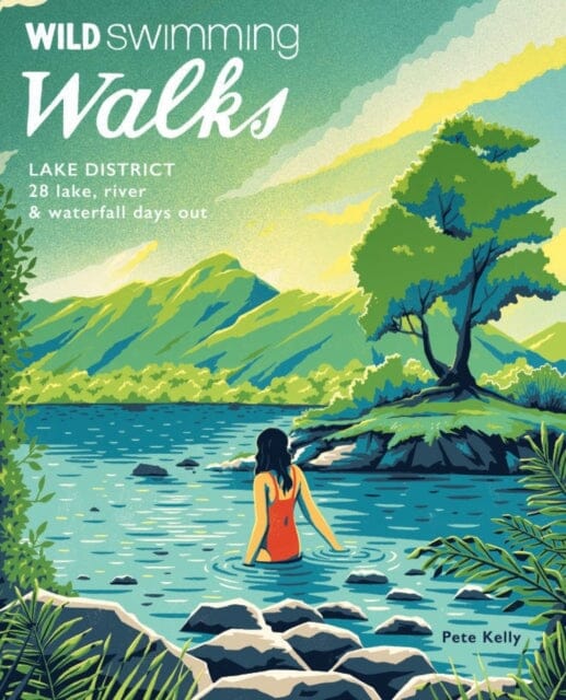 Wild Swimming Walks Lake District: 28 lake, river and waterfall days out by Pete Kelly Extended Range Wild Things Publishing Ltd