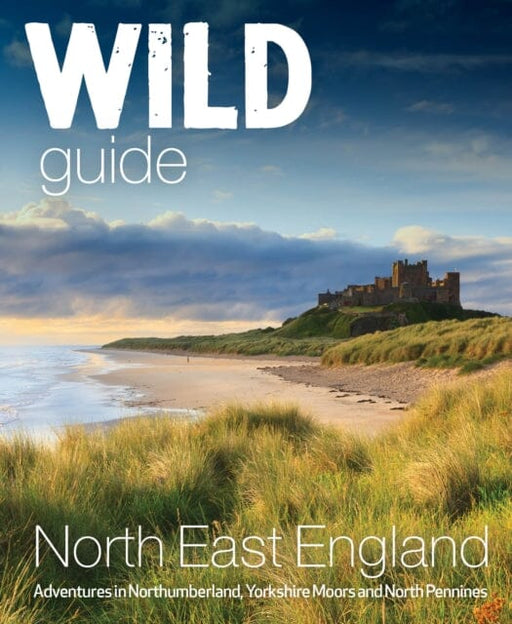 Wild Guide North East England : Hidden Adventures in Northumberland, the Yorkshire Moors, Wolds and North Pennines by Sarah Banks Extended Range Wild Things Publishing Ltd