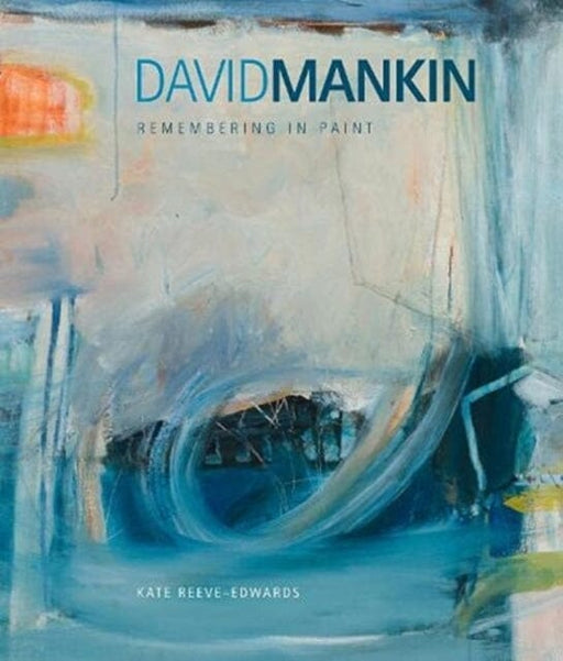 David Mankin : Remembering in Paint by Kate Reeve-Edwards Extended Range Sansom & Co