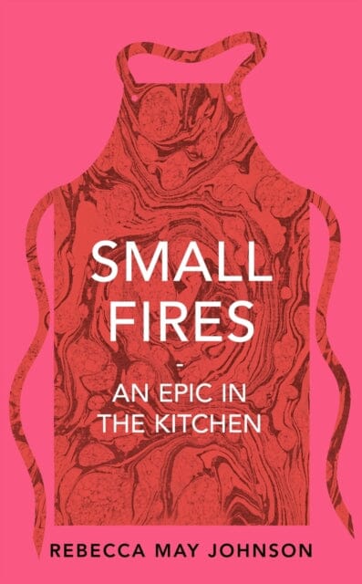 Small Fires: An Epic in the Kitchen by Rebecca May Johnson Extended Range Pushkin Press