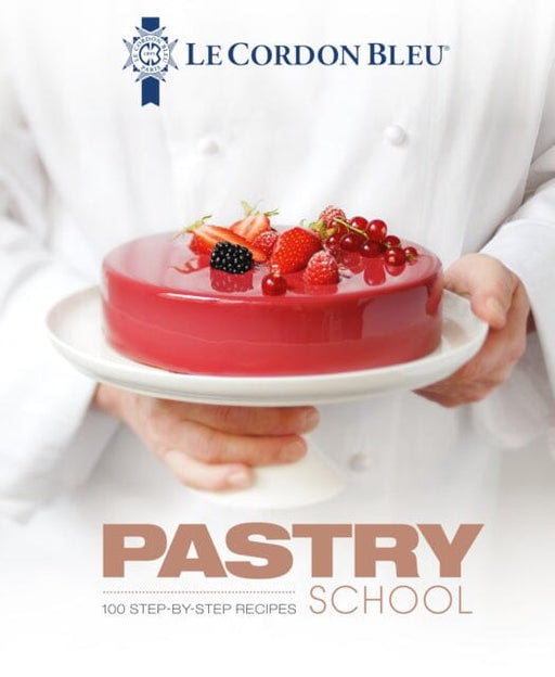 Le Cordon Bleu Pastry School: 100 step-by-step recipes explained by the chefs of the famous French culinary school by Le Cordon Bleu Extended Range Grub Street Publishing