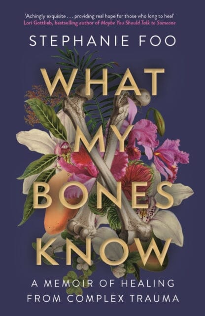 What My Bones Know : A Memoir of Healing from Complex Trauma by Stephanie Foo Extended Range Atlantic Books
