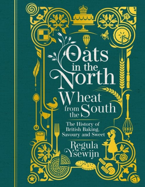Oats in the North, Wheat from the South: The History of British Baking Savoury and Sweet by Regula Ysewijn Extended Range Murdoch Books
