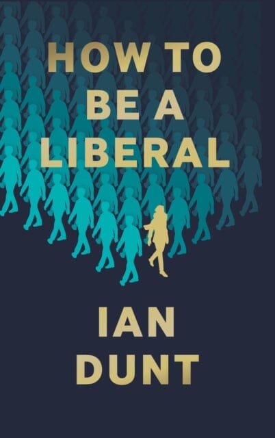 How To Be A Liberal: The Story of Freedom and the Fight for its Survival by Ian Dunt Extended Range Canbury Press