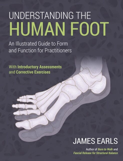 Understanding the Human Foot: An Illustrated Guide to Form and Function for Practitioners by James Earls Extended Range Lotus Publishing