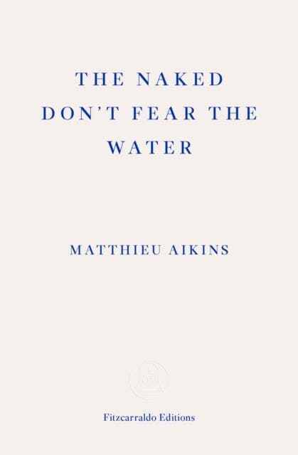 The Naked Don't Fear the Water: A Journey Through the Refugee Underground by Matthieu Aikins Extended Range Fitzcarraldo Editions