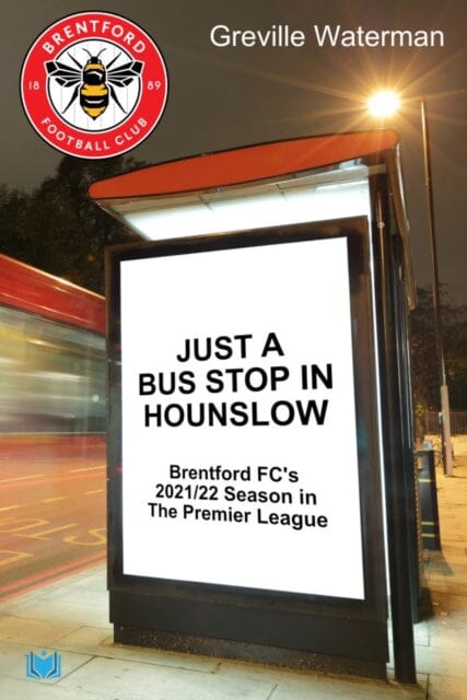Just a Bus Stop in Hounslow: Brentford FC's 2021/22 Season in The Premier League by Greville Waterman Extended Range Hawksmoor Publishing
