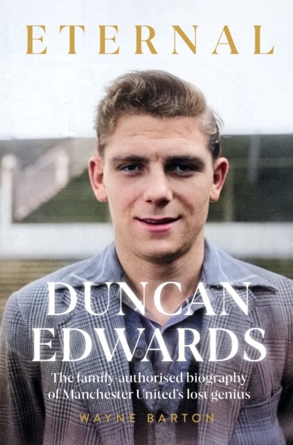 Duncan Edwards: Eternal : An intimate portrait of Manchester United's lost genius Extended Range Reach plc