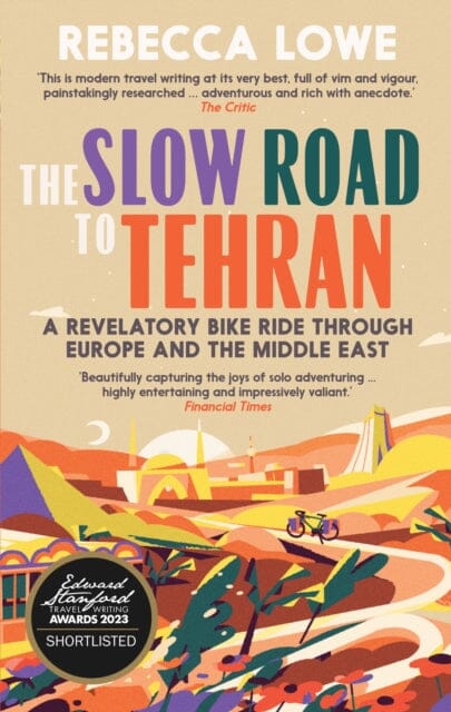 The Slow Road to Tehran : A Revelatory Bike Ride Through Europe and the Middle East by Rebecca Lowe Extended Range September Publishing