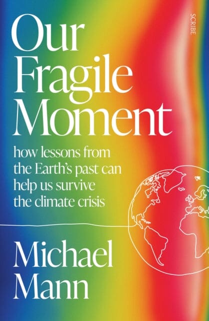 Our Fragile Moment : how lessons from the Earth's past can help us survive the climate crisis by Michael Mann Extended Range Scribe Publications