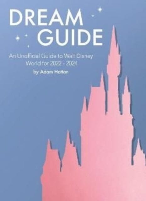 Dream Guide: An Unofficial Guide to Walt Disney World for 2022 - 2024 by Adam Hattan Extended Range The Hattan Company