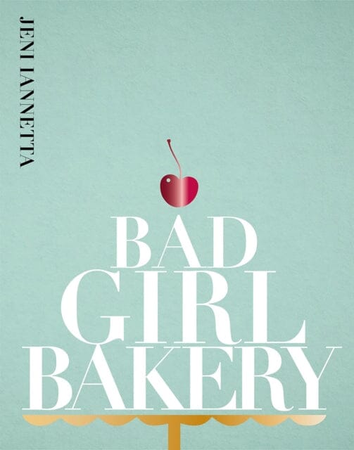 Bad Girl Bakery: The Cookbook by Jeni Iannetta Extended Range Kitchen Press