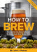 How To Brew: Everything You Need to Know to Brew Great Beer Every Time by John J. Palmer Extended Range Brewers Publications