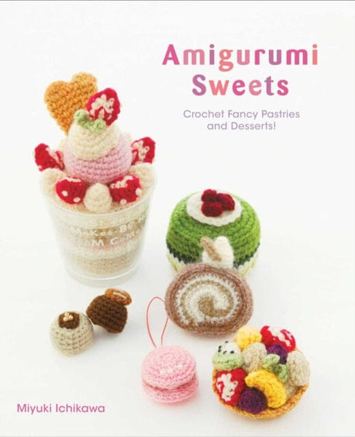 Amigurumi Sweets : Crochet Fancy Pastries and Desserts! by Miyuki Ichikawa Extended Range Viz Media, Subs. of Shogakukan Inc