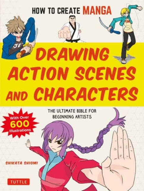 How to Create Manga: Drawing Action Scenes and Characters : The Ultimate Bible for Beginning Artists (With Over 600 Illustrations) by Shiyomi Extended Range Tuttle Publishing
