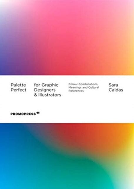 Palette Perfect For Graphic Designers And Illustrators: Colour Combinations, Meanings and Cultural References by Sara Caldas Extended Range Promopress