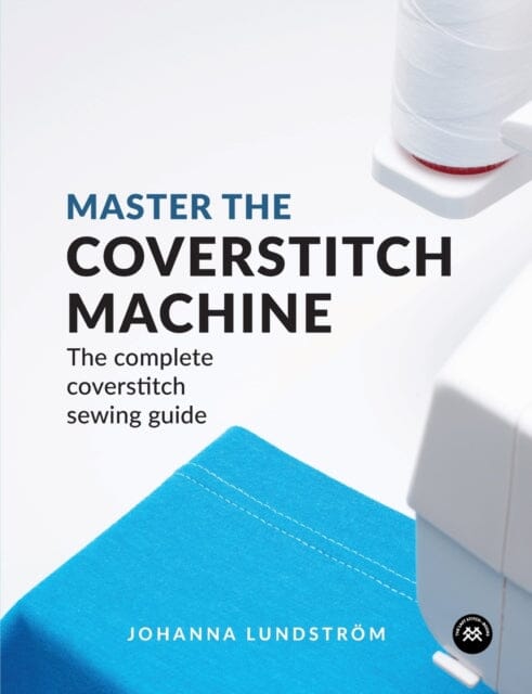 Master the Coverstitch Machine: The Complete Coverstitch Sewing Guide by Johanna Lundstrom Extended Range Last Stitch