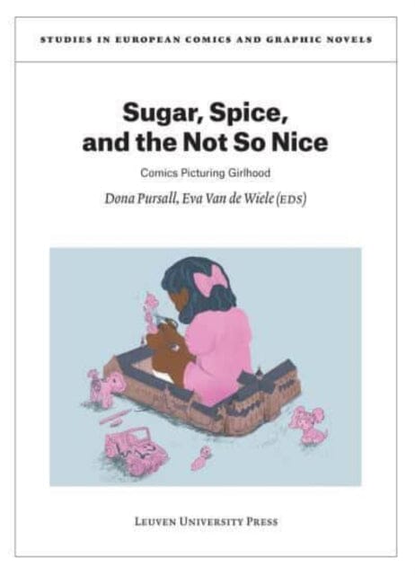 Sugar, Spice, and the Not So Nice : Comics Picturing Girlhood by Dona Pursall Extended Range Leuven University Press