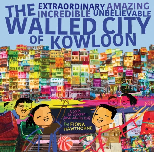 The Extraordinary Amazing Incredible Unbelievable Walled City of Kowloon by Fiona Hawthorne Extended Range Blacksmith Books