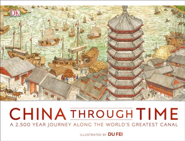 China Through Time : A 2,500 Year Journey along the World's Greatest Canal Popular Titles Dorling Kindersley Ltd