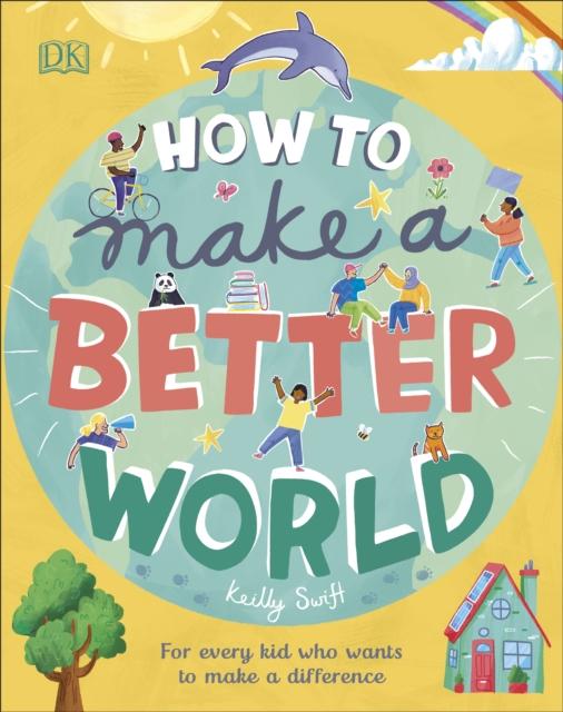 How to Make a Better World : For Every Kid Who Wants to Make a Difference Popular Titles Dorling Kindersley Ltd