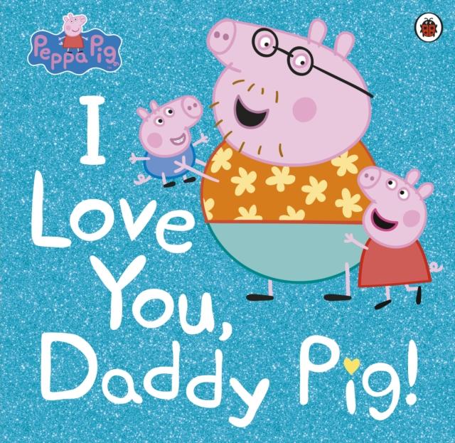 Peppa Pig: I Love You, Daddy Pig Popular Titles Penguin Random House Children's UK